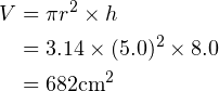 \begin{align*} V &= \pi r^2 \times h\\ &= 3.14\times(5.0)^2\times8.0\\ &=682 \text{cm}^2 \end{align*}