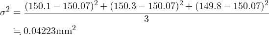 \begin{align*} \sigma ^2 &= \frac{(150.1-150.07)^2 + (150.3-150.07)^2 + (149.8 -150.07)^2}{3}\\ &\fallingdotseq 0.04223\text{mm}^2 \end{align*}